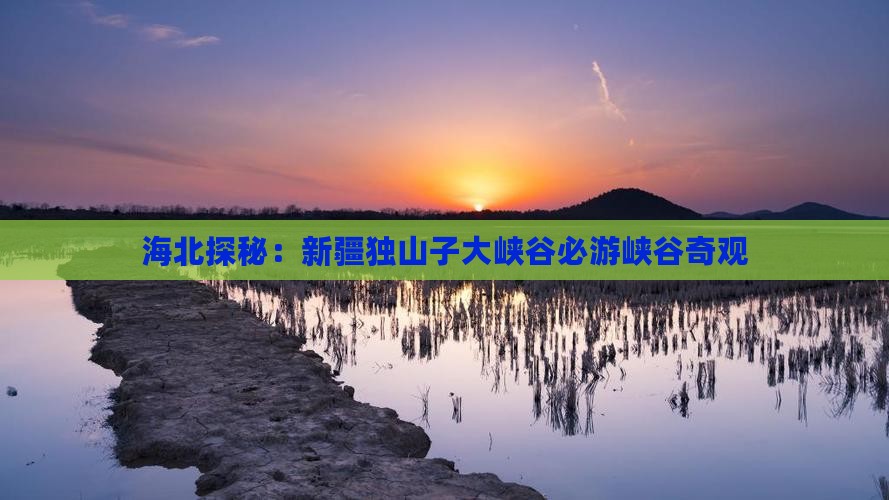海北探秘：新疆独山子大峡谷必游峡谷奇观