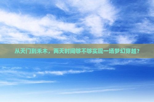 从天门到禾木，两天时间够不够实现一场梦幻穿越？