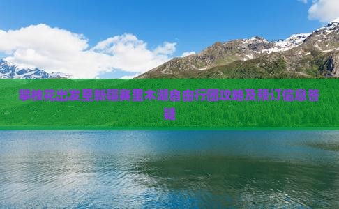 攀枝花出发至新疆赛里木湖自由行团攻略及预订信息答疑
