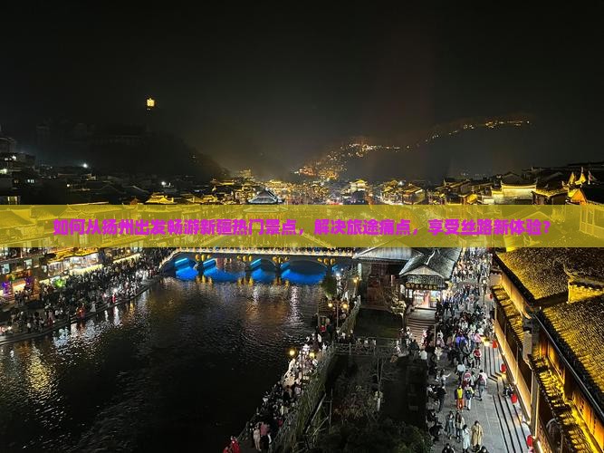 如何从扬州出发畅游新疆热门景点，解决旅途痛点，享受丝路新体验？