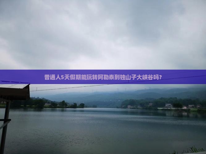 普通人5天假期能玩转阿勒泰到独山子大峡谷吗？