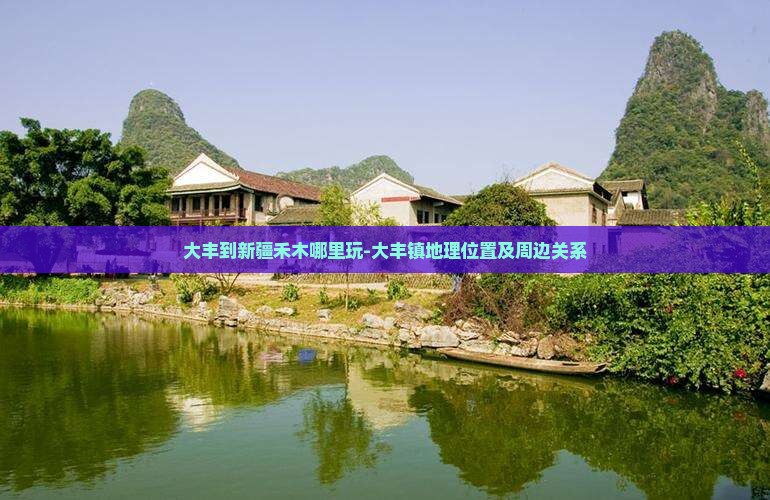 大丰到新疆禾木哪里玩-大丰镇地理位置及周边关系