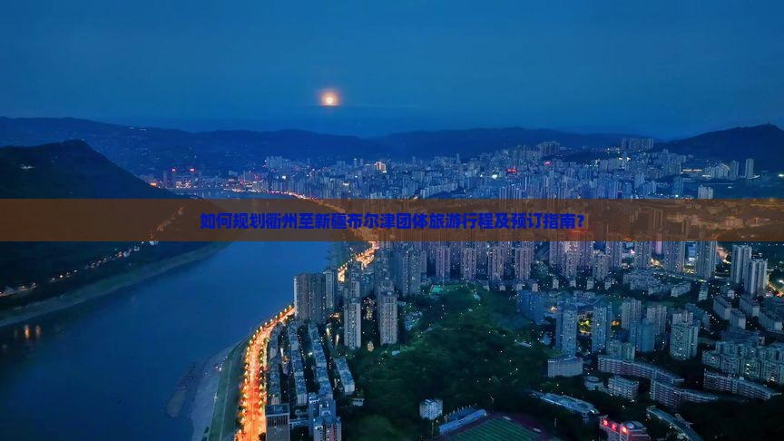 如何规划衢州至新疆布尔津团体旅游行程及预订指南？