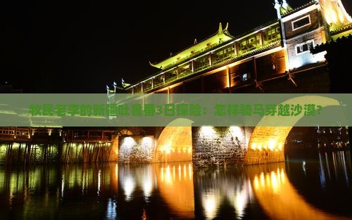 牧民老李的新疆吐鲁番3日探险：怎样骑马穿越沙漠？