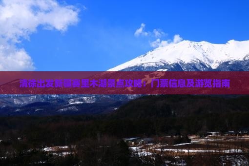 清徐出发新疆赛里木湖景点攻略：门票信息及游览指南