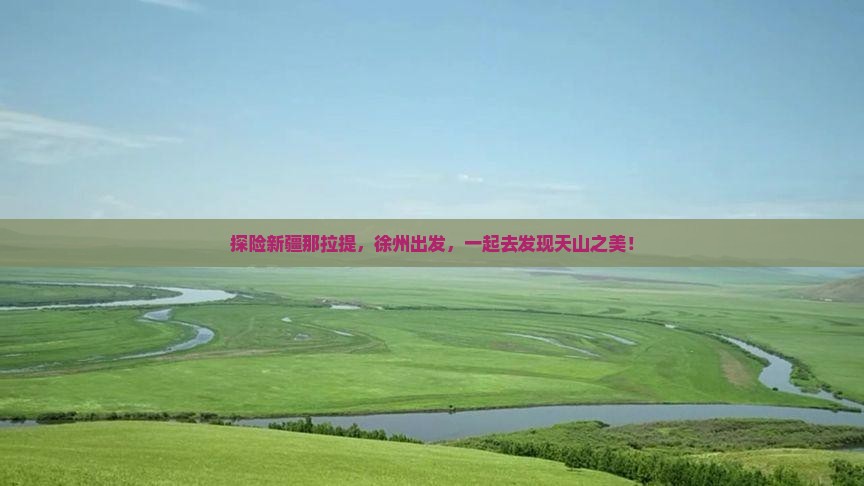 探险新疆那拉提，徐州出发，一起去发现天山之美！