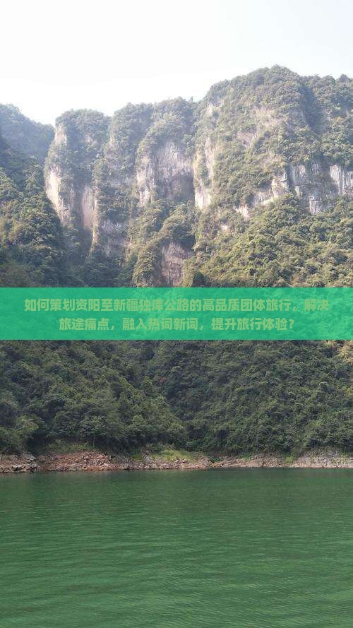 如何策划资阳至新疆独库公路的高品质团体旅行，解决旅途痛点，融入热词新词，提升旅行体验？