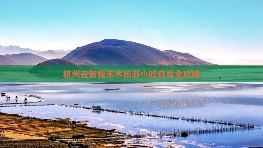 杭州去新疆禾木旅游小吃自驾全攻略