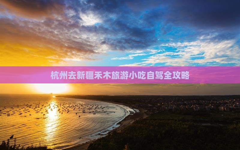 杭州去新疆禾木旅游小吃自驾全攻略