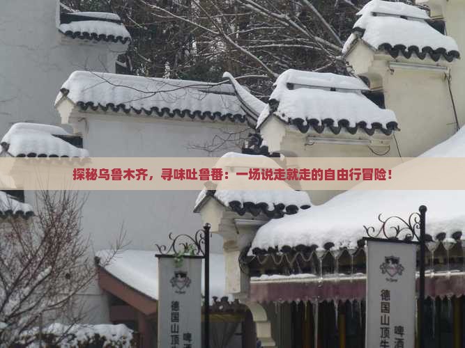 探秘乌鲁木齐，寻味吐鲁番：一场说走就走的自由行冒险！