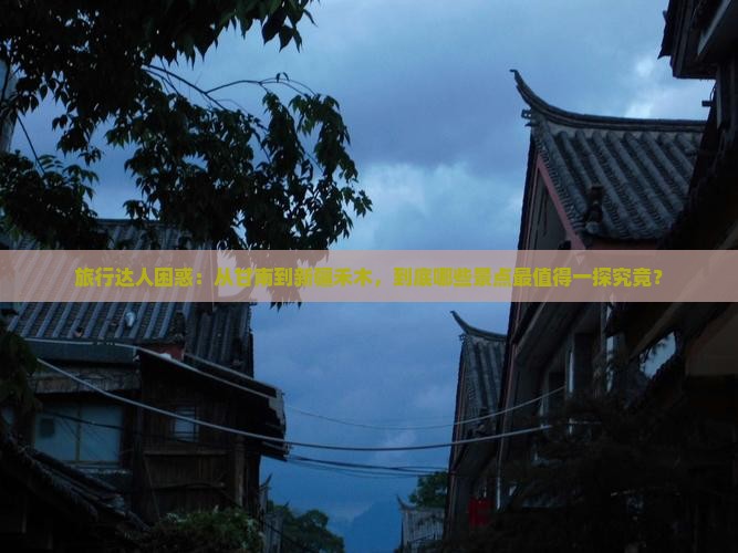 旅行达人困惑：从甘南到新疆禾木，到底哪些景点最值得一探究竟？
