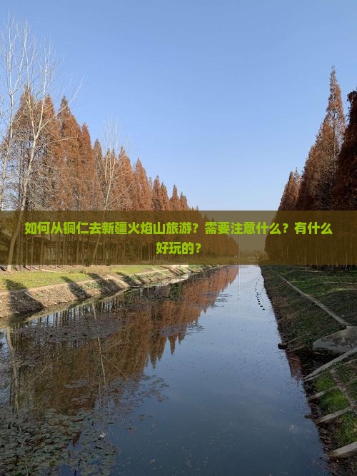 如何从铜仁去新疆火焰山旅游？需要注意什么？有什么好玩的？
