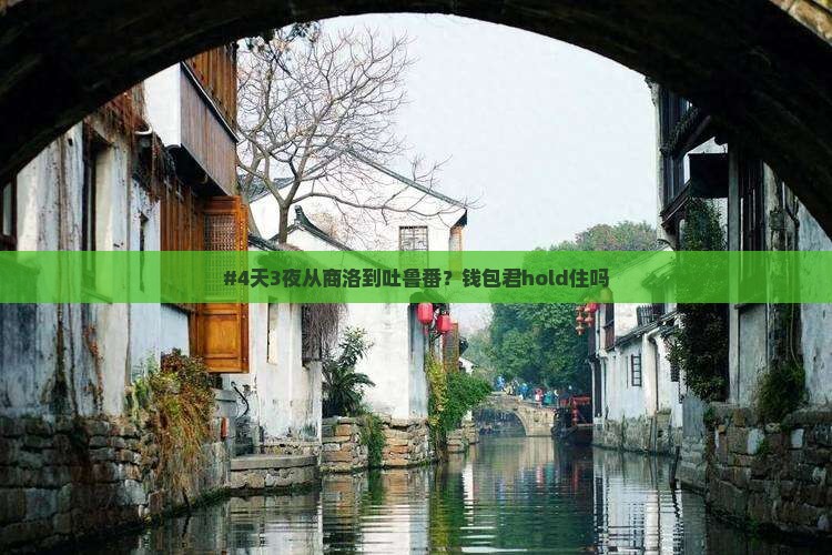 #4天3夜从商洛到吐鲁番？钱包君hold住吗