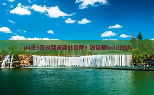 #4天3夜从商洛到吐鲁番？钱包君hold住吗