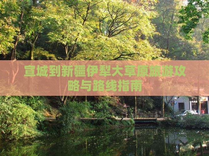 宣城到新疆伊犁大草原旅游攻略与路线指南