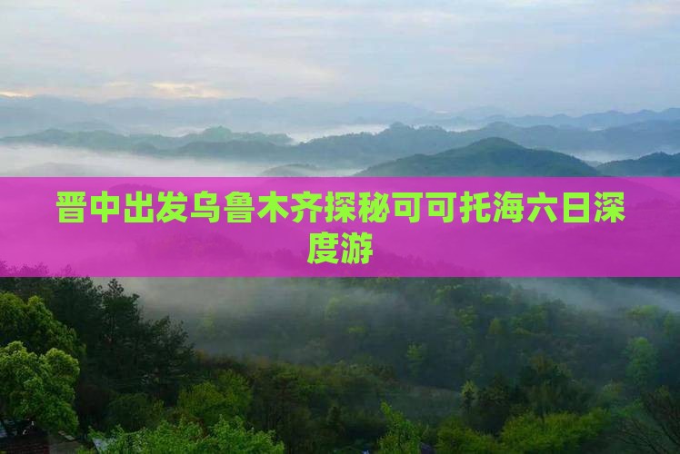 晋中出发乌鲁木齐探秘可可托海六日深度游