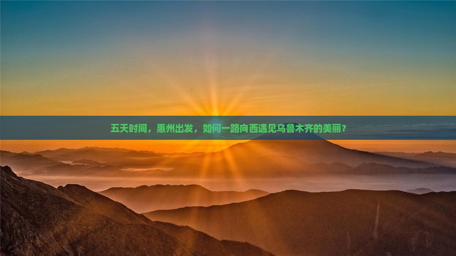 五天时间，惠州出发，如何一路向西遇见乌鲁木齐的美丽？