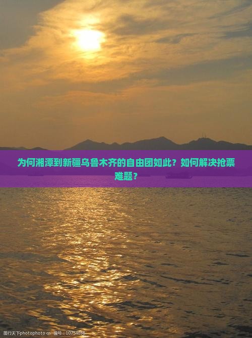 为何湘潭到新疆乌鲁木齐的自由团如此？如何解决抢票难题？