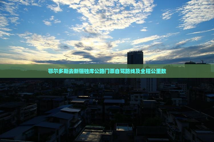 鄂尔多斯去新疆独库公路门票自驾路线及全程公里数
