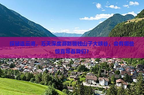探秘连云港，五天深度游新疆独山子大峡谷，会有哪些惊喜等着我们？