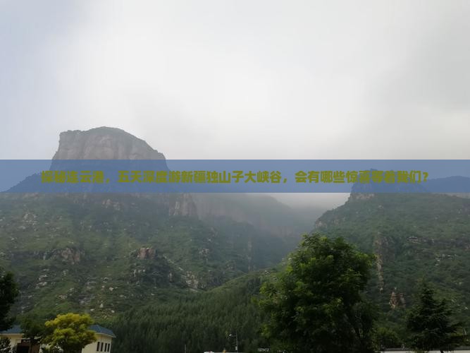 探秘连云港，五天深度游新疆独山子大峡谷，会有哪些惊喜等着我们？