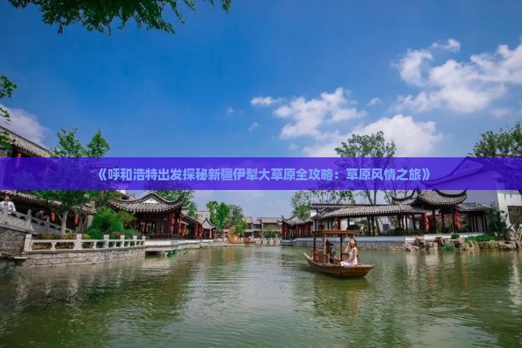 《呼和浩特出发探秘新疆伊犁大草原全攻略：草原风情之旅》