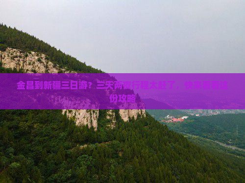 金昌到新疆三日游？三天两夜行程太赶了，快来看看这份攻略