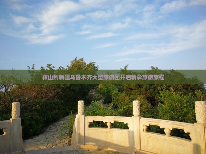 鞍山到新疆乌鲁木齐大型旅游团开启精彩旅游旅程