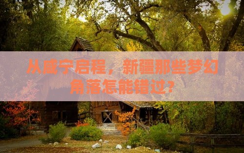 从咸宁启程，新疆那些梦幻角落怎能错过？