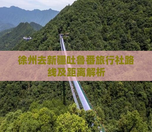 徐州去新疆吐鲁番旅行社路线及距离解析