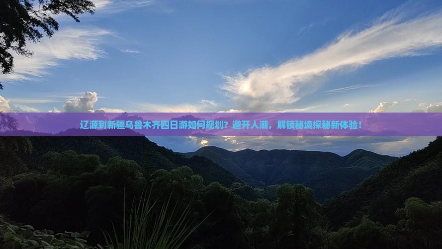 辽源到新疆乌鲁木齐四日游如何规划？避开人潮，解锁秘境探秘新体验！