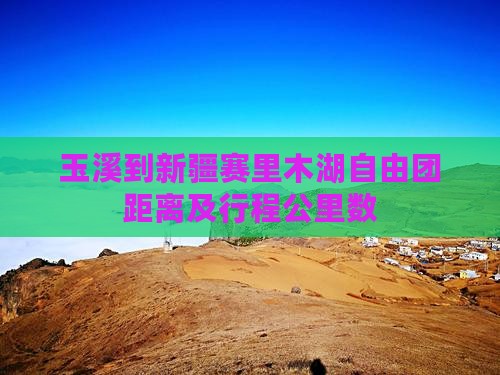 玉溪到新疆赛里木湖自由团距离及行程公里数