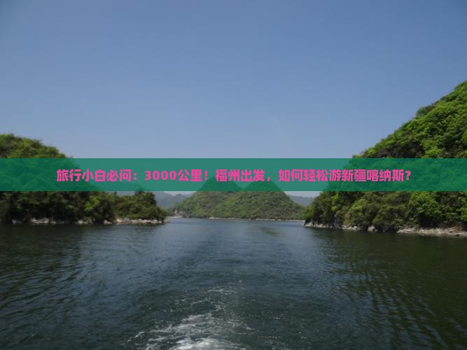 旅行小白必问：3000公里！福州出发，如何轻松游新疆喀纳斯？