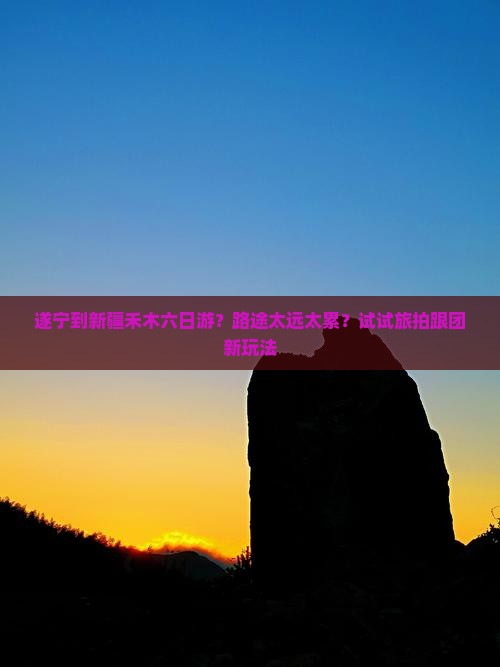 遂宁到新疆禾木六日游？路途太远太累？试试旅拍跟团新玩法