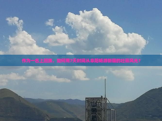 作为一名上班族，如何用7天时间从阜阳畅游新疆的壮丽风光？