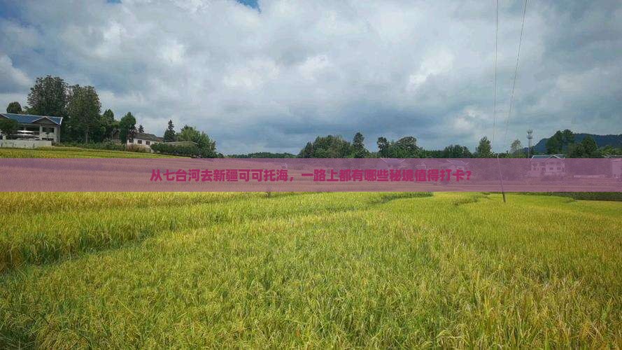 从七台河去新疆可可托海，一路上都有哪些秘境值得打卡？
