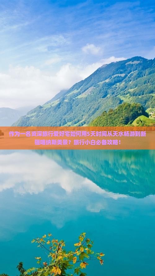 作为一名资深旅行爱好宅如何用5天时间从天水畅游到新疆喀纳斯美景？旅行小白必备攻略！
