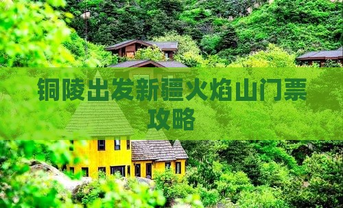 铜陵出发新疆火焰山门票攻略