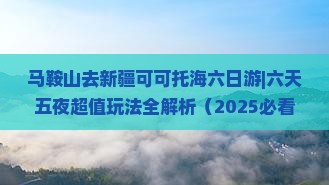 马鞍山去新疆可可托海六日游