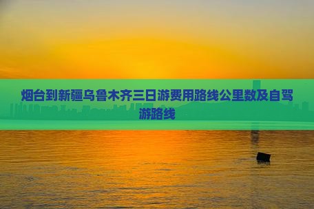 烟台到新疆乌鲁木齐三日游