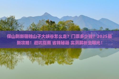保山到新疆独山子大峡谷门票