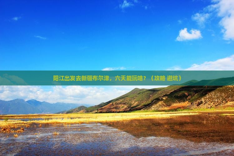 阳江到新疆布尔津六日游