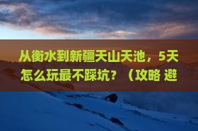 衡水到新疆天山天池攻略 衡水到新疆天山天池攻略
