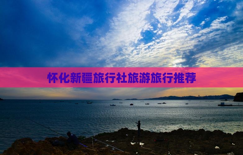 怀化去新疆旅行社