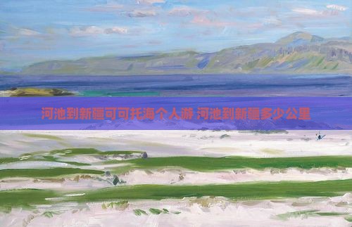 河池到新疆可可托海个人游