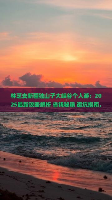 林芝去新疆独山子大峡谷个人游