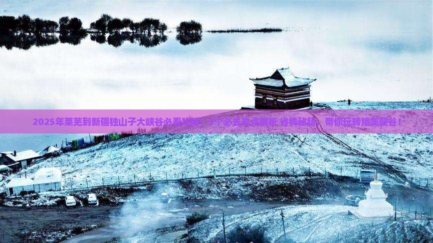 莱芜到新疆独山子大峡谷哪里玩
