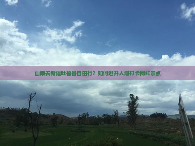 山南去新疆吐鲁番自由行