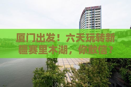 厦门到新疆赛里木湖六日游