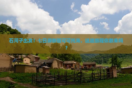 石河子到新疆可可托海七日游